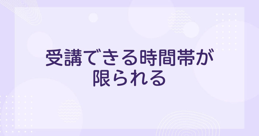 アウトスクールの悪い口コミ：受講できる時間帯が限られる