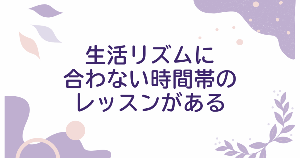 生活リズムに合わない時間帯のレッスンがある